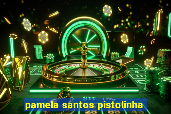 pamela santos pistolinha